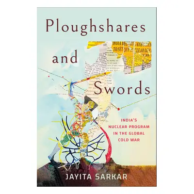 "Ploughshares and Swords: India's Nuclear Program in the Global Cold War" - "" ("Sarkar Jayita")