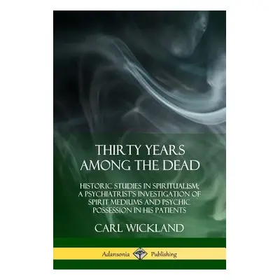 "Thirty Years Among the Dead: Historic Studies in Spiritualism; A Psychiatrist's Investigation o