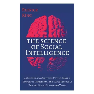 "The Science of Social Intelligence: 45 Methods to Captivate People, Make a Powerful Impression,