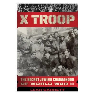 "X Troop: The Secret Jewish Commandos Who Helped Defeat the Nazis" - "" ("Garrett Leah")