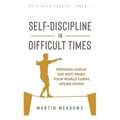 "Self-Discipline in Difficult Times: Pressing Ahead (or Not) When Your World Turns Upside Down" 