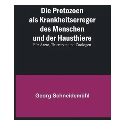 "Die Protozoen als Krankheitserreger des Menschen und der Hausthiere; Fr rzte, Thierrzte und Zoo