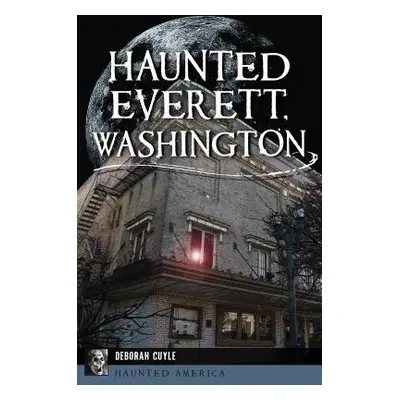 "Haunted Everett, Washington" - "" ("Cuyle Deborah")