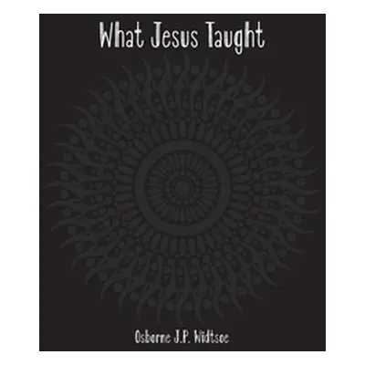 "What Jesus Taught" - "" ("Widtsoe Osborne")