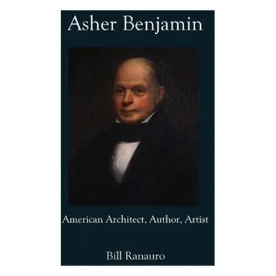 "Asher Benjamin: American Architect, Author, Artist" - "" ("Ranauro Bill")