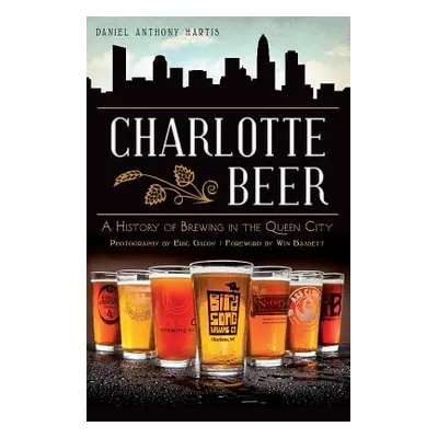 "Charlotte Beer: A History of Brewing in the Queen City" - "" ("Hartis Daniel Anthony")