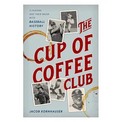 "The Cup of Coffee Club: 11 Players and Their Brush with Baseball History" - "" ("Kornhauser Jac