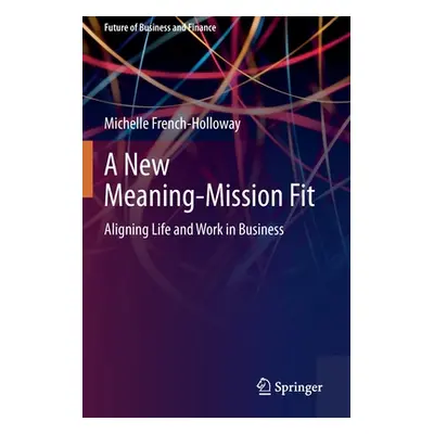 "A New Meaning-Mission Fit: Aligning Life and Work in Business" - "" ("French-Holloway Michelle"