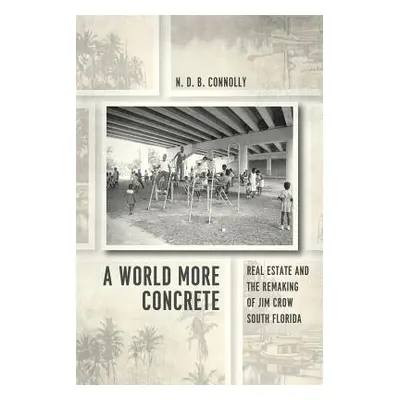 "A World More Concrete: Real Estate and the Remaking of Jim Crow South Florida" - "" ("Connolly 