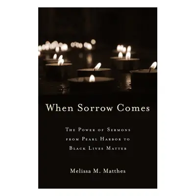 "When Sorrow Comes: The Power of Sermons from Pearl Harbor to Black Lives Matter" - "" ("Matthes