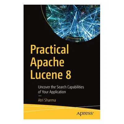 "Practical Apache Lucene 8: Uncover the Search Capabilities of Your Application" - "" ("Sharma A