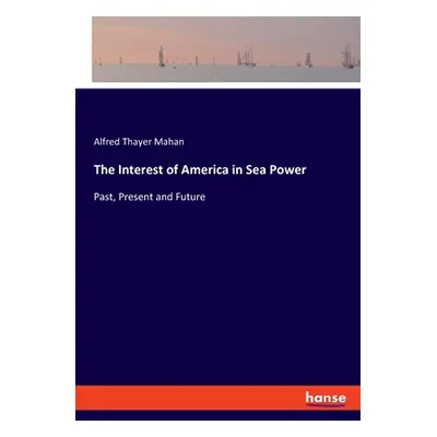 "The Interest of America in Sea Power: Past, Present and Future" - "" ("Thayer Mahan Alfred")