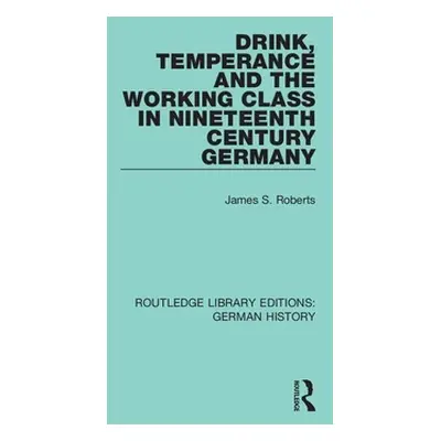 "Drink, Temperance and the Working Class in Nineteenth Century Germany" - "" ("Roberts James S."