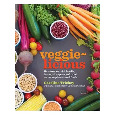 "veggie-licious: how to cook with lentils, beans, chickpeas, tofu and eat more plant-based foods