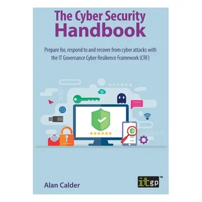 "The Cyber Security Handbook: Prepare for, respond to and recover from cyber attacks with the IT