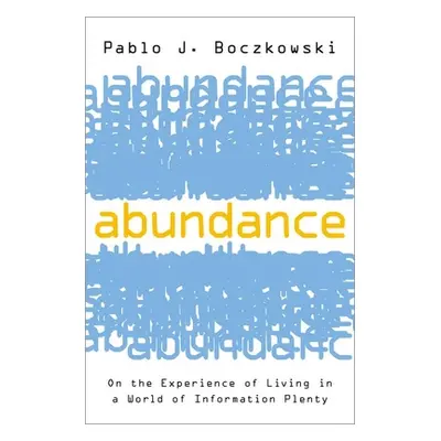 "Abundance: On the Experience of Living in a World of Information Plenty" - "" ("Boczkowski Pabl