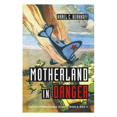 "Motherland in Danger: Soviet Propaganda During World War II" - "" ("Berkhoff Karel C.")