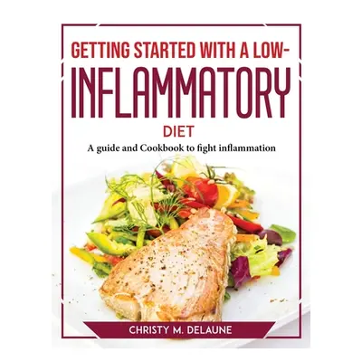 "Getting Started with a Low-Inflammatory Diet: A guide and Cookbook to fight inflammation" - "" 