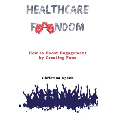 "Healthcare Fandom: How to Boost Engagement by Creating Fans" - "" ("Speck Christina")