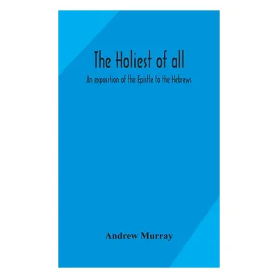 "The holiest of all: an exposition of the Epistle to the Hebrews" - "" ("Murray Andrew")