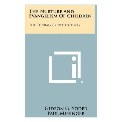 "The Nurture and Evangelism of Children: The Conrad Grebel Lectures" - "" ("Yoder Gideon G.")