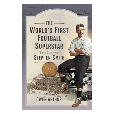 "The World's First Football Superstar: The Life of Stephen Smith" - "" ("Arthur Owen")