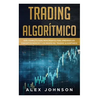 "Trading Algortmico: Gua Completa Para Principiantes Para Aprender los Conceptos Bsicos y los Re