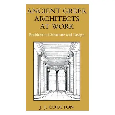 "Ancient Greek Architects at Work: Problems of Structure and Design" - "" ("Coulton J. J.")