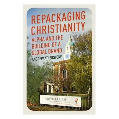 "Repackaging Christianity: Alpha and the Building of a Global Brand" - "" ("Atherstone Andrew")