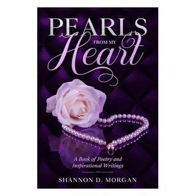 "Pearls From My Heart: A Book of Poetry and Inspirational Writings" - "" ("Morgan Shannon D.")