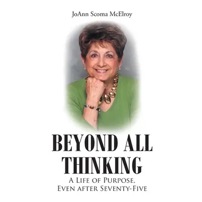 "Beyond All Thinking: A Life of Purpose, Even After Seventy-Five" - "" ("Scoma McElroy Joann")