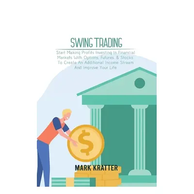 "Swing Trading: A Complete Guide To Making Consistent Income Online With Trading Tools, Money Ma