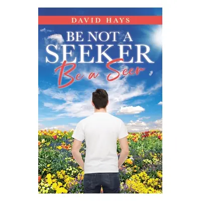 "Be Not a Seeker: Be a Seer" - "" ("Hays David")