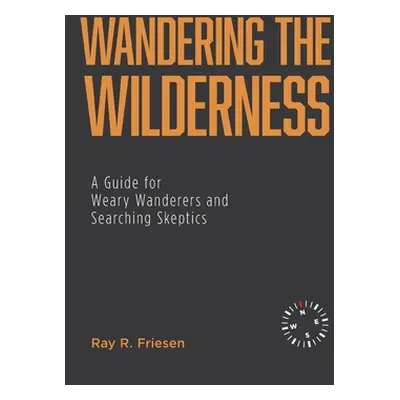 "Wandering the Wilderness: A Guide for Weary Wanderers and Searching Skeptics" - "" ("Friesen Ra