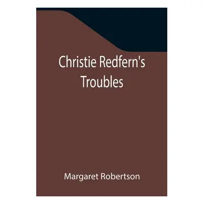 "Christie Redfern's Troubles" - "" ("Robertson Margaret")