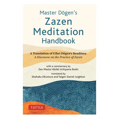 "Master Dogen's Zazen Meditation Handbook: A Translation of Eihei Dogen's Bendowa: A Discourse o