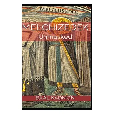 "Melchizedek: Unmasked" - "" ("Kadmon Baal")