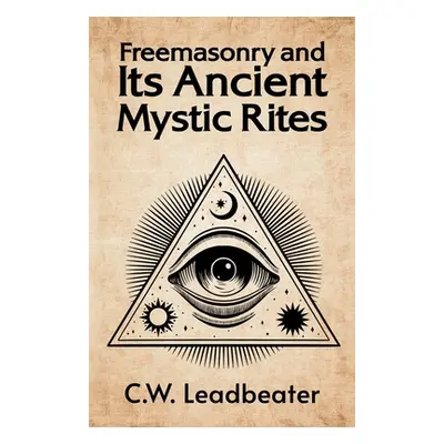 "Freemasonry and its Ancient Mystic Rites" - "" ("C W Leadbeater")