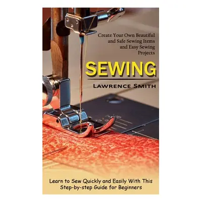 "Sewing: Create Your Own Beautiful and Safe Sewing Items and Easy Sewing Projects