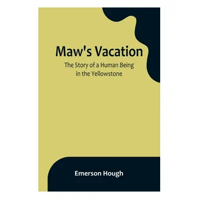 "Maw's Vacation: The Story of a Human Being in the Yellowstone" - "" ("Hough Emerson")