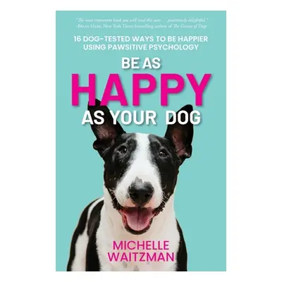 "Be as Happy as Your Dog: 16 Dog-Tested Ways to Be Happier Using Pawsitive Psychology" - "" ("Wa