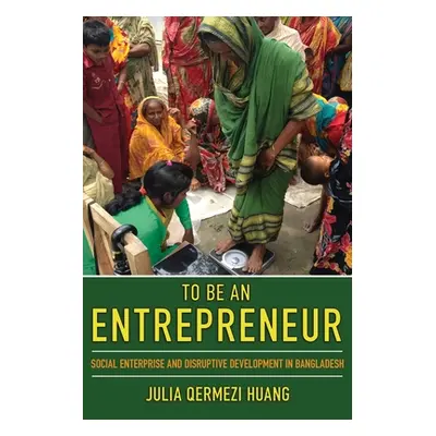 "To Be an Entrepreneur: Social Enterprise and Disruptive Development in Bangladesh" - "" ("Huang