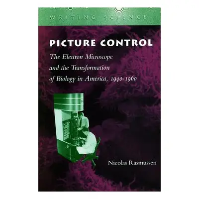 "Picture Control: The Electron Microscope and the Transformation of Biology in America, 1940-196