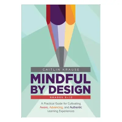 "Mindful by Design: A Practical Guide for Cultivating Aware, Advancing, and Authentic Learning E