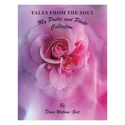 "Tales from the Soul: My Poetic and Photo Collection" - "" ("Watson-Gist Doris")