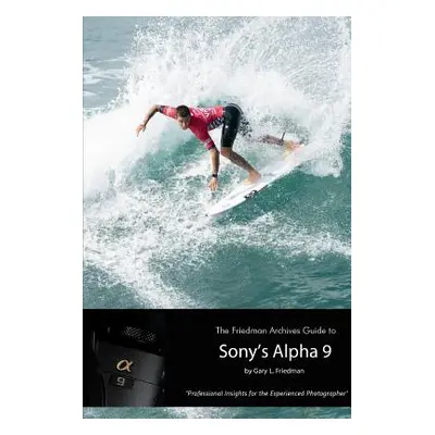 "The Friedman Archives Guide to Sony's Alpha 9 (B&W Edition)" - "" ("Friedman Gary L.")