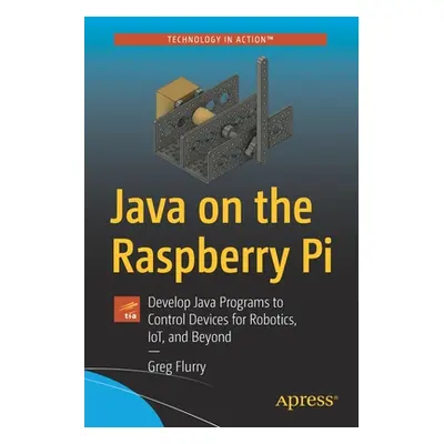 "Java on the Raspberry Pi: Develop Java Programs to Control Devices for Robotics, Iot, and Beyon