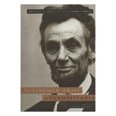 "The Lincoln Trail in Pennsylvania: A History and Guide" - "" ("Hoch Bradley R.")