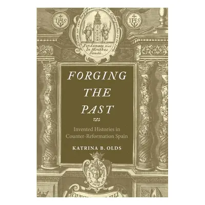 "Forging the Past: Invented Histories in Counter-Reformation Spain" - "" ("Olds Katrina B.")