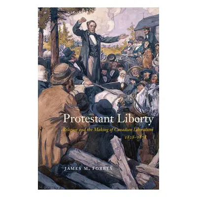 "Protestant Liberty: Religion and the Making of Canadian Liberalism, 1828-1878" - "" ("Forbes Ja